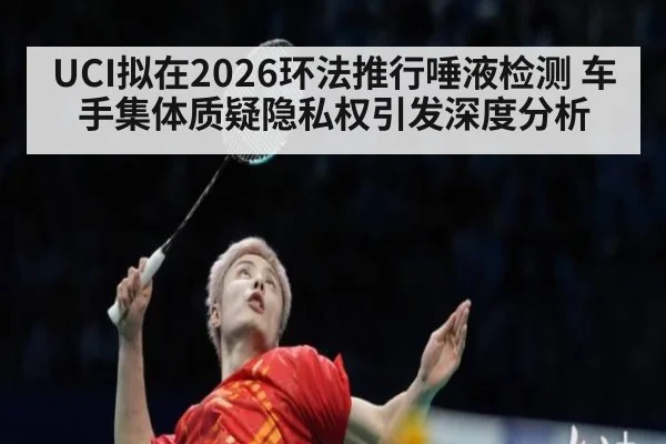 UCI拟在2026环法推行唾液检测 车手集体质疑隐私权引发深度分析