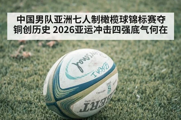 中国男队亚洲七人制橄榄球锦标赛夺铜创历史 2026亚运冲击四强底气何在