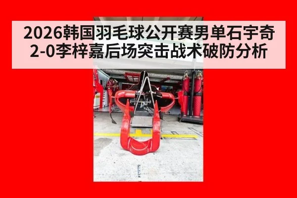 2026韩国羽毛球公开赛男单石宇奇2-0李梓嘉后场突击战术破防分析