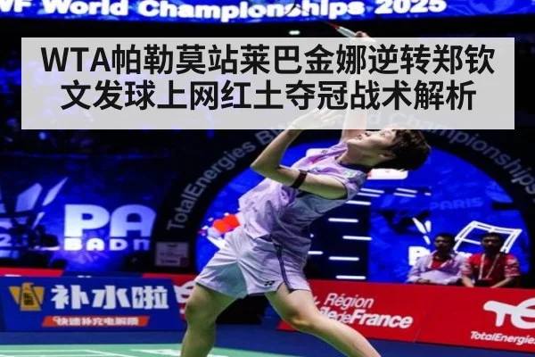 WTA帕勒莫站莱巴金娜逆转郑钦文发球上网红土夺冠战术解析