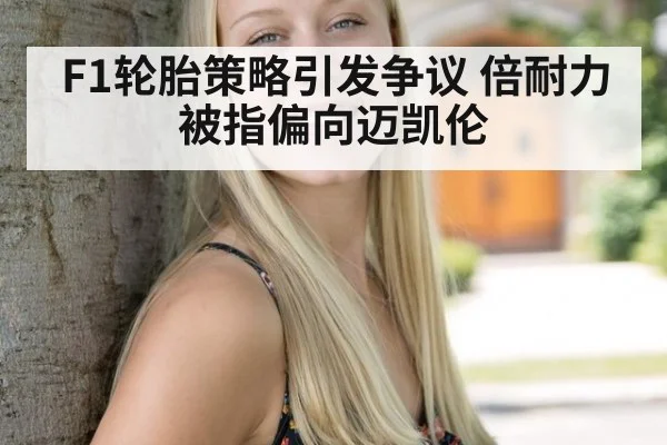 F1轮胎策略引发争议 倍耐力被指偏向迈凯伦