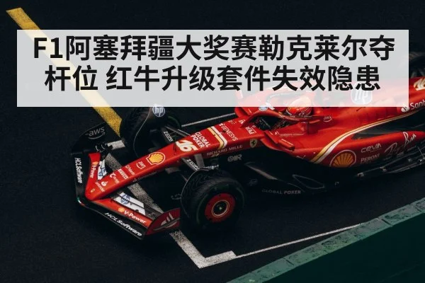 F1阿塞拜疆大奖赛勒克莱尔夺杆位 红牛升级套件失效隐患