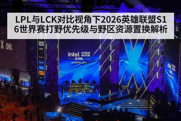 LPL与LCK对比视角下2026英雄联盟S16世界赛打野优先级与野区资源置换解析
