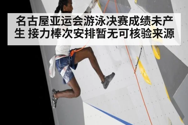 名古屋亚运会游泳决赛成绩未产生 接力棒次安排暂无可核验来源