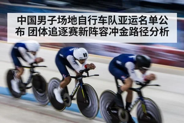 中国男子场地自行车队亚运名单公布 团体追逐赛新阵容冲金路径分析