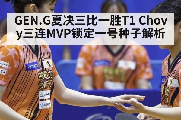 GEN.G夏决三比一胜T1 Chovy三连MVP锁定一号种子解析