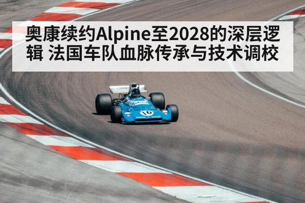 奥康续约Alpine至2028的深层逻辑 法国车队血脉传承与技术调校