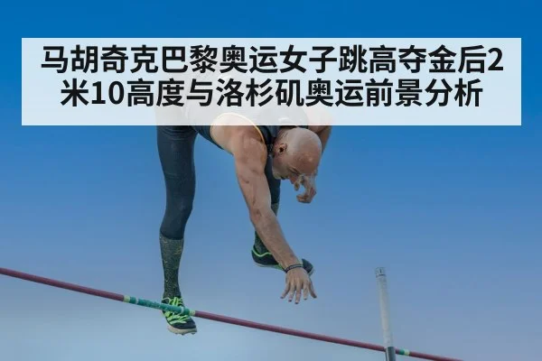 马胡奇克巴黎奥运女子跳高夺金后2米10高度与洛杉矶奥运前景分析